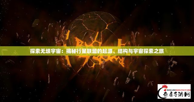 探索无垠宇宙：揭秘行星联盟的起源、结构与宇宙探索之旅